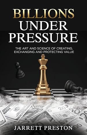 billions under pressure the art and science of creating exchanging and protecting value 1st edition jarrett