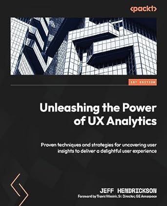 unleashing the power of ux analytics proven techniques and strategies for uncovering user insights to deliver