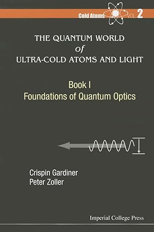 the quantum world of ultra cold atoms and light book i foundations of quantum optics 1st edition crispin w