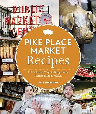 pike place market recipes 130 delicious ways to bring home seattle s famous market 1st edition jess thomson,