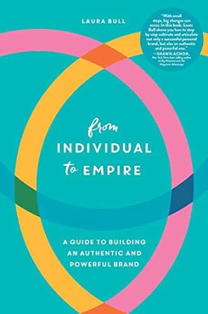 from individual to empire a guide to building an authentic and powerful brand 1st edition laura bull