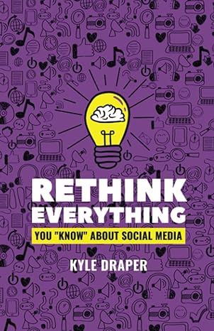 rethink everything you know about social media 1st edition kyle draper ,justine karl zarate ,bill hart