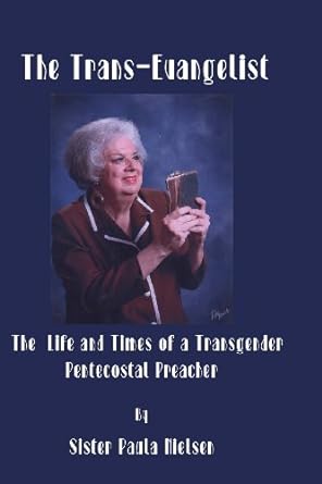 the trans evangelist the life and times of a transgender pentecostal preacher 1st edition sister paula