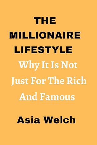 the millionaire lifestyle why it s not just for the rich and famous 1st edition asia welch 979-8378495092