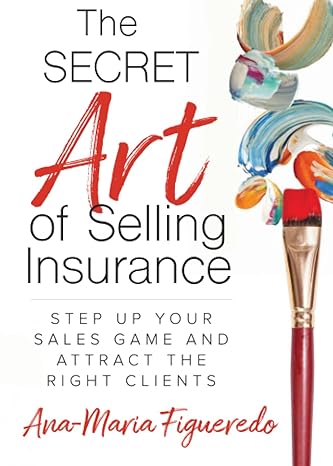 the secret art of selling insurance step up your sales game and attract the right clients 1st edition