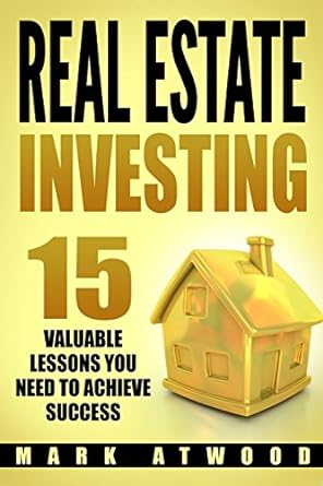 real estate investing 15 valuable lessons needed to achieve success 1st edition mark atwood 1977727921,