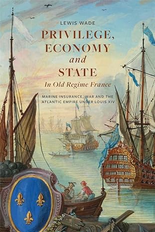 privilege economy and state in old regime france marine insurance war and the atlantic empire under louis xiv