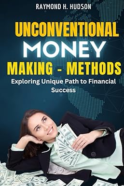 unconventional money making methods exploring unique paths to financial success 1st edition raymond h. hudson