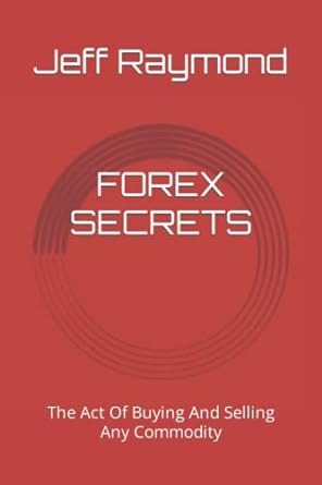 forex secrets the act of buying and selling any commodity 1st edition jeff raymond 979-8353025610