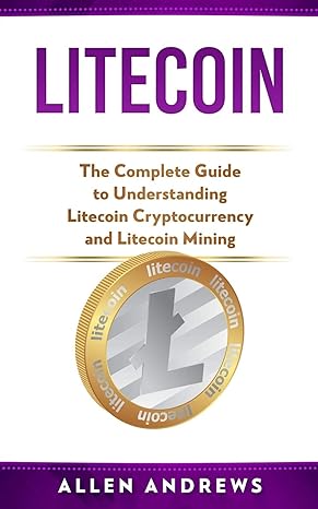 litecoin the complete guide to understanding litecoin cryptocurrency and litecoin mining 1st edition allen