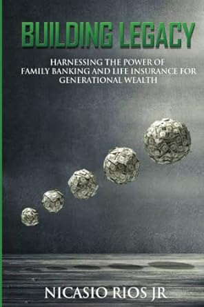 building legacy harnessing the power of family banking and life insurance for generational wealth 1st edition