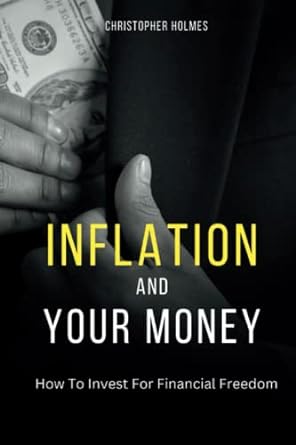inflation and your money how to invest for financial freedom 1st edition christopher holmes 979-8389305229