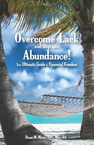 overcome lack and step into abundance your ultimate guide to financial freedom 1st edition diana m. myrie