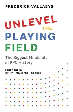 unlevel the playing field the biggest mindshift in ppc history 1st edition frederick vallaeys 1544523335,