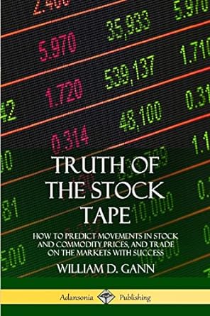 Truth Of The Stock Tape How To Predict Movements In Stock And Commodity Prices And Trade On The Markets With Success
