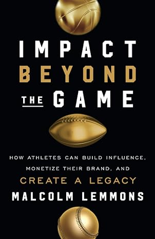 impact beyond the game how athletes can build influence monetize their brand and create a legacy 1st edition