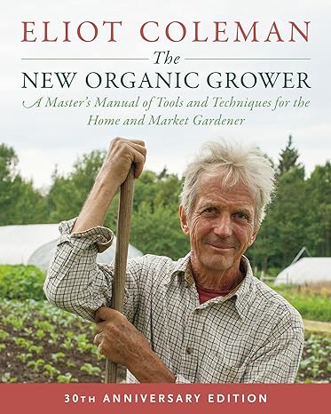 the new organic grower a masters manual of tools and techniques for the home and market gardener 1st edition
