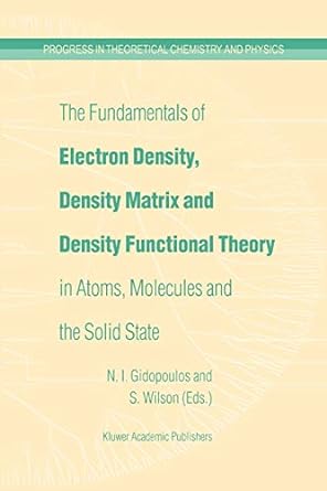 The Fundamentals Of Electron Density Density Matrix And Density Functional Theory In Atoms Molecules And The Solid State