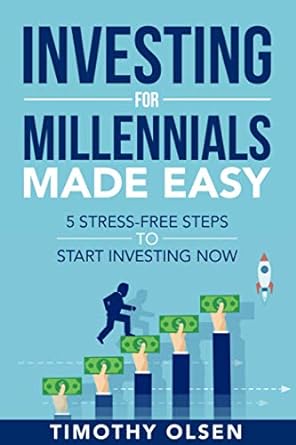 investing for millennials made easy 5 stress free steps to start investing now 1st edition timothy olsen