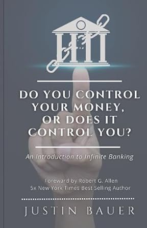 do you control your money or does it control you an introduction to infinite banking 1st edition justin bauer