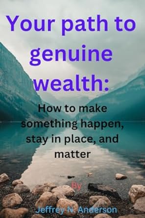 your path to genuine wealth how to make something happen stay in place and matter 1st edition jeffrey n.