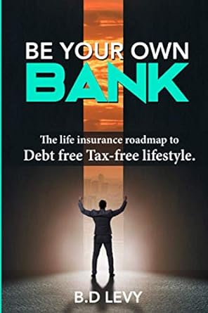 be your own bank the life insurance roadmap to debt free tax free lifestyle 1st edition bryan d levy