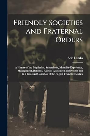 friendly societies and fraternal orders a history of the legislation supervision mortality experience