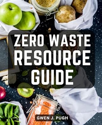 zero waste resource guide the ultimate guide to simplifying your life and minimizing waste practical tips and
