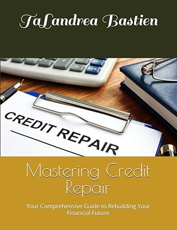 mastering credit repair your comprehensive guide to rebuilding your financial future 1st edition talandrea