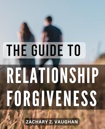 the guide to relationship forgiveness a study guide for healing in your marriage through the power of