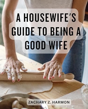 a housewife s guide to being a good wife cultivating love and happiness in your marriage and home strategies