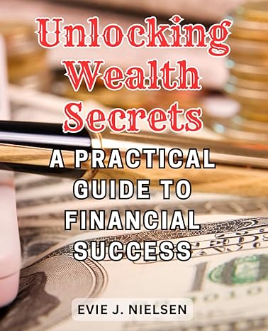 unlocking wealth secrets a practical guide to financial success master your money unlock financial freedom in