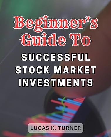 beginner s guide to successful stock market investments mastering the art of low risk investing unleash
