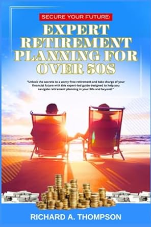 secure your future expert retirement planning for over 50s 1st edition richard a. thompson 979-8853622029