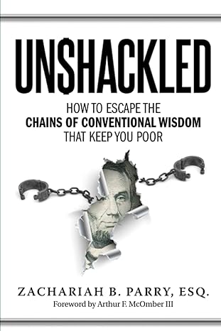 unshackled how to escape the chains of conventional wisdom that keep you poor 1st edition zachariah parry