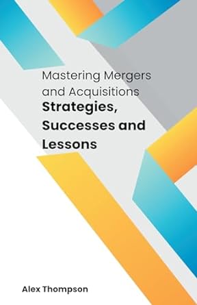 mastering mergers and acquisitions strategies successes and lessons 1st edition alex thompson 979-8223624455