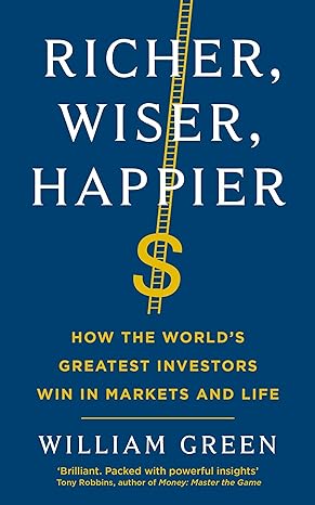 richer wiser happier how the worlds greatest investors win in markets and life 1st edition william p. green