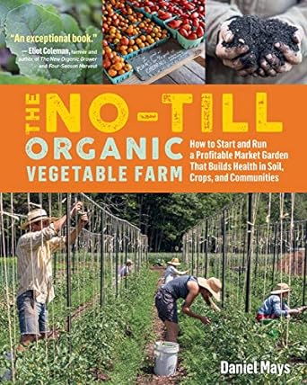 the no till organic vegetable farm how to start and run a profitable market garden that builds health in soil