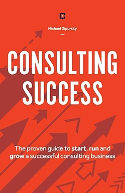 consulting success the proven guide to start run and grow a successful consulting business 1st edition