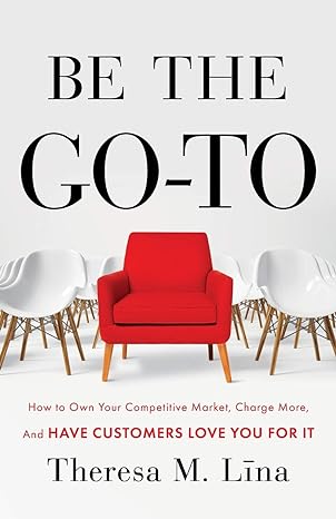 be the go to how to own your competitive market charge more and have customers love you for it 1st edition