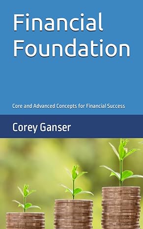 financial foundation core and advanced concepts for financial success 1st edition corey ganser 979-8854126311