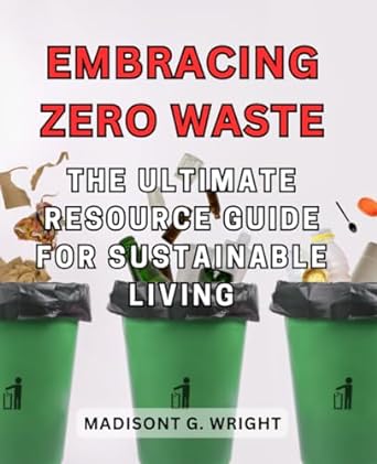 embracing zero waste the ultimate resource guide for sustainable living discover practical strategies eco