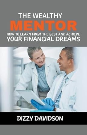 the wealthy mentor how to learn from the best and achieve your financial dreams 1st edition dizzy davidson