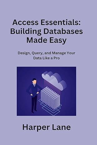 access essentials building databases made easy design query and manage your data like a pro 1st edition
