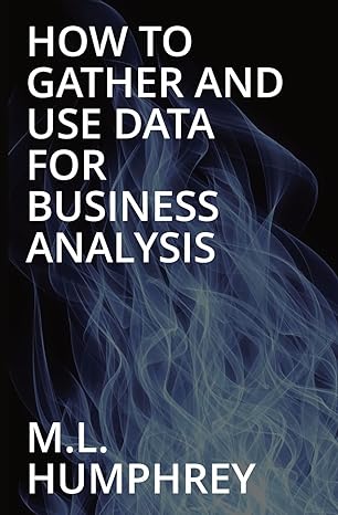 how to gather and use data for business analysis 1st edition m l humphrey 1950902897, 978-1950902897