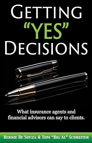 getting yes decisions what insurance agents and financial advisors can say to clients 1st edition bernie de