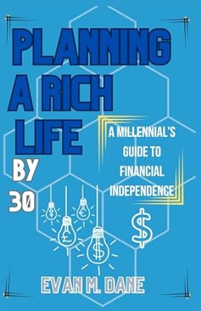 planning a rich life by 30 a millennial s guide to financial independence 1st edition evan m. dane