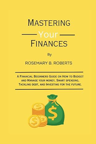 mastering your finances a financial beginners guide on how to budget and manage your money smart spending