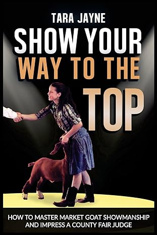show your way to the top how to master market goat showmanship and impress a county fair judge 1st edition