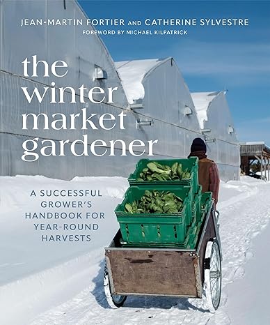 the winter market gardener a successful grower s handbook for year round harvests 1st edition jean martin